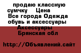 продаю классную сумчку! › Цена ­ 1 100 - Все города Одежда, обувь и аксессуары » Аксессуары   . Брянская обл.